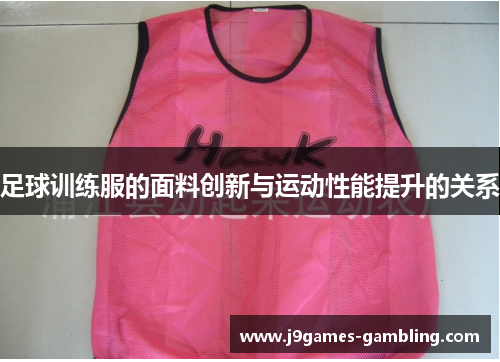 足球训练服的面料创新与运动性能提升的关系